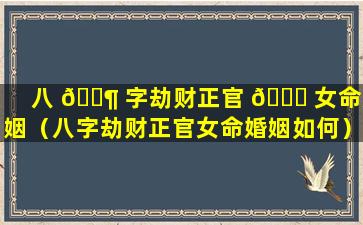 八 🐶 字劫财正官 💐 女命婚姻（八字劫财正官女命婚姻如何）